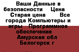 Ваши Данные в безопасности  › Цена ­ 1 › Старая цена ­ 1 - Все города Компьютеры и игры » Программное обеспечение   . Амурская обл.,Белогорск г.